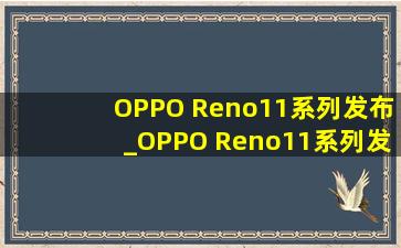 OPPO Reno11系列发布_OPPO Reno11系列发布会前瞻